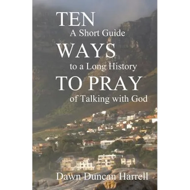 Ten Ways to Pray: A Short Guide to a Long History of Talking with God