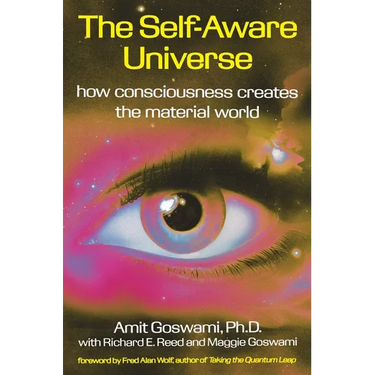The Self-Aware Universe: How Consciousness Creates the Material World