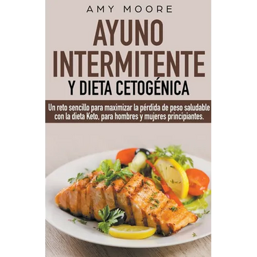 Ayuno intermitente y dieta cetogénica: Un reto sencillo para que hombres y mujeres principiantes puedan maximizar la pérdida de peso saludable con la