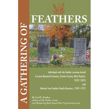 A Gathering of Feathers: Individuals with the Feather surname buried in Lenox Memorial Cemetery, Preston County, W.Va., 1832-2023 and Minutes from Fea