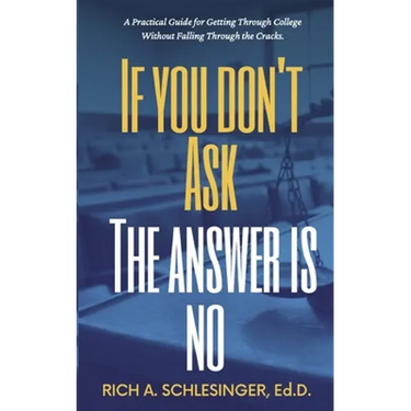 If You Don't Ask The Answer Is No: A Practical Guide for Getting Through College Without Falling Through the Cracks