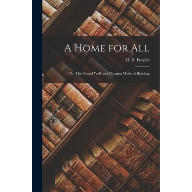 A Home for all; or, The Gravel Wall and Octagon Mode of Building