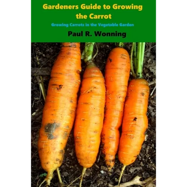 Gardener's Guide to Growing the Carrot: Growing Carrots in the Vegetable Garden