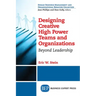 Designing Creative High Power Teams and Organizations: Beyond Leadership