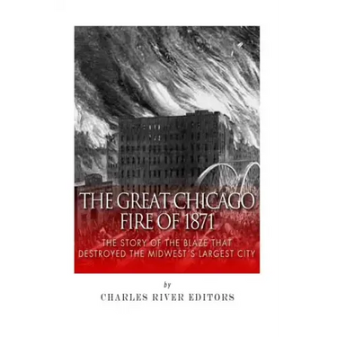 The Great Chicago Fire of 1871: The Story of the Blaze That Destroyed the Midwest's Largest City