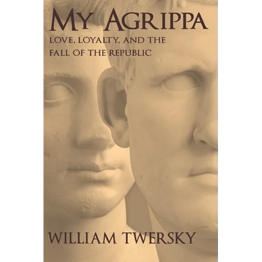My Agrippa: Love, Loyalty, and the Fall of the Republic