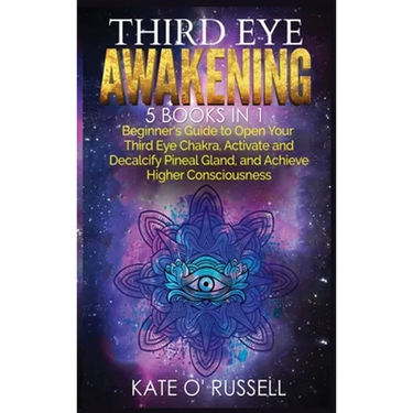 Third Eye Awakening: 5 in 1 Bundle: Beginner's Guide to Open Your Third Eye Chakra, Activate and Decalcify Pineal Gland, and Achieve Higher Consciousn