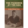 The Prisoner at the Bar: Sidelights on the Administration of Criminal Justice