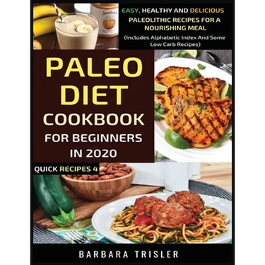 Paleo Diet Cookbook For Beginners In 2020: Easy, Healthy And Delicious Paleolithic Recipes For A Nourishing Meal (Includes Alphabetic Index And Some L