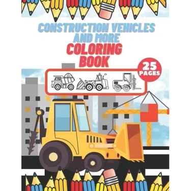 Construction Vehicles And More Coloring Book: For Kids, Toddlers, Preschool Boys, Girls, Filled Dump Trucks, Diggers, Tractor, Crane, Bulldozers