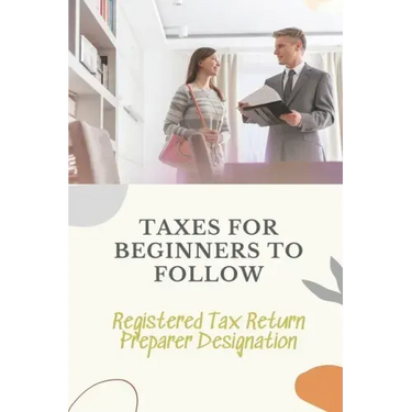 Taxes For Beginners To Follow: Registered Tax Return Preparer Designation: How To File Taxes By Yourself