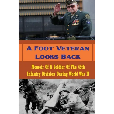 A Foot Veteran Looks Back: Memoir Of A Soldier Of The 45th Infantry Division During World War II