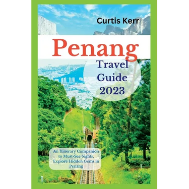 Penang Travel Guide 2023: An Itinerary Companion to Must-See Sights, Explore Hidden Gems in Penang