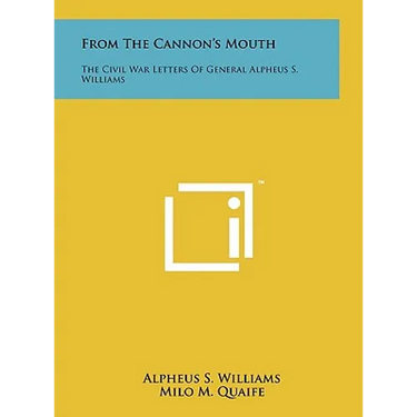 From The Cannon's Mouth: The Civil War Letters Of General Alpheus S. Williams