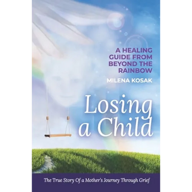 Losing a Child: A Healing Guide from Beyond the Rainbow. the True Story of a Mother's Journey Through Grief.