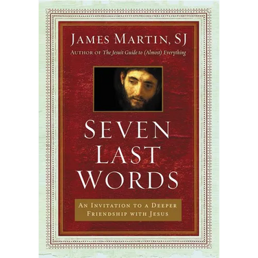 Seven Last Words: An Invitation to a Deeper Friendship with Jesus