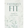 Faithfully Fit: Devotions for Lasting Wellness
