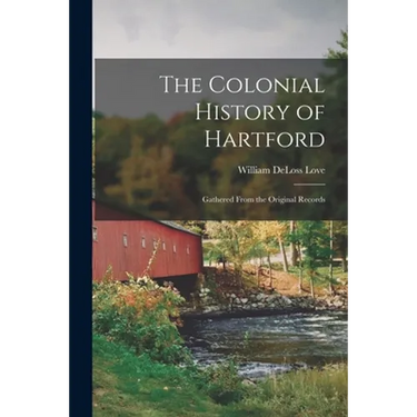 The Colonial History of Hartford: Gathered From the Original Records
