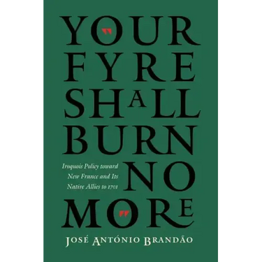 Your Fyre Shall Burn No More: Iroquois Policy Toward New France and Its Native Allies to 1701