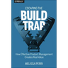Escaping the Build Trap: How Effective Product Management Creates Real Value