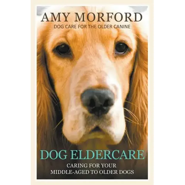 Dog Eldercare: Caring for Your Middle Aged to Older Dog: Dog Care for the Older Canine