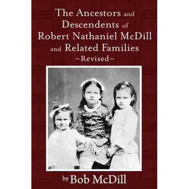 The Ancestors and Descendents of Robert Nathaniel MCDILL and Related Families: Revised