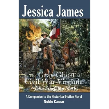 The Gray Ghost of Civil War Virginia: John Singleton Mosby: A Companion to Jessica James' Historical Fiction Novel NOBLE CAUSE