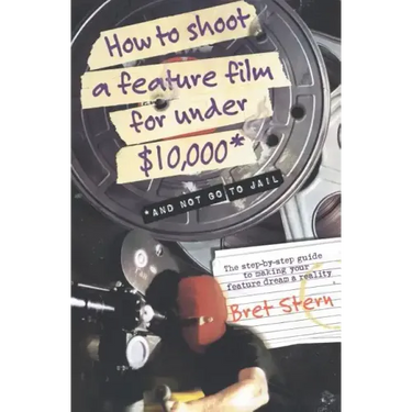 How to Shoot a Feature Film for Under $10,000: And Not Go to Jail