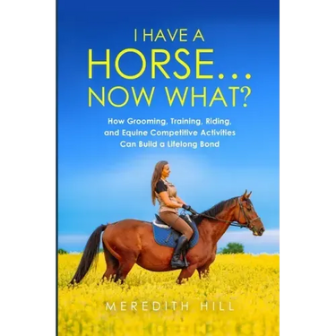 I Have a Horse... Now What: How Grooming, Training, Riding, and Equine Competitive Activities Can Build a Lifelong Bond