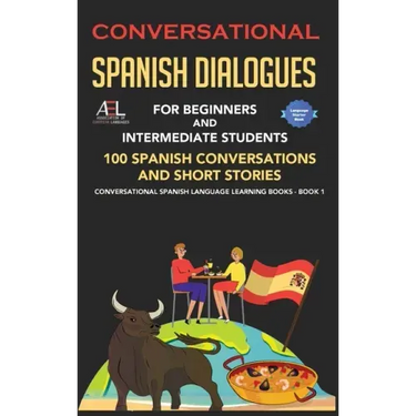 Conversational Spanish Dialogues for Beginners and Intermediate Students: 100 Spanish Conversations and Short Stories Conversational Spanish Language