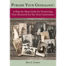 Publish Your Genealogy: A Step-By-Step Guide for Preserving Your Research for the Next Generation