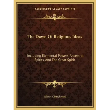 The Dawn of Religious Ideas: Including Elemental Powers, Ancestral Spirits, and the Great Spirit
