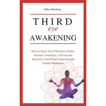 Third Eye Awakening: How to Open Your Third Eye Chakra, Increase Awareness, and Activate and Decalcify Your Pineal Gland through Guided Meditation