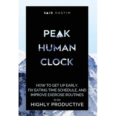 Peak Human Clock: How to Get up Early, Fix Eating Time Schedule, and Improve Exercise Routines to be Highly Productive