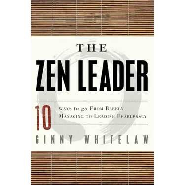 The Zen Leader: 10 Ways to Go from Barely Managing to Leading Fearlessly