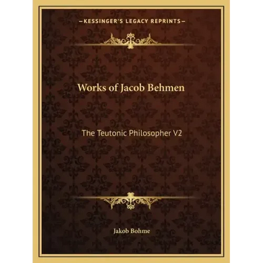 Works of Jacob Behmen: The Teutonic Philosopher V2