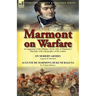 Marmont on Warfare: An Appraisal of the Military Art by One of Napoleon's Marshals with a Biography of the Author-On Modern Armies by Augu