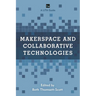 Makerspace and Collaborative Technologies: A Lita Guide