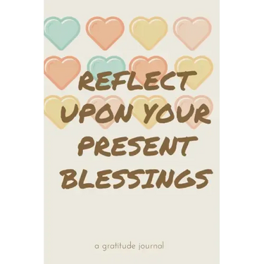 Reflect Upon Your Present Blessings: A Gratitude Journal: Daily Gratitude and Thankfulness Journal with encouraging quotes and notes