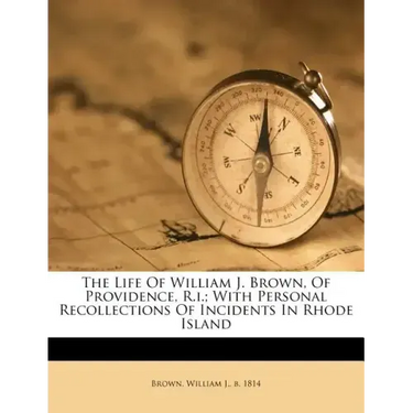 The Life of William J. Brown, of Providence, R.I.; With Personal Recollections of Incidents in Rhode Island