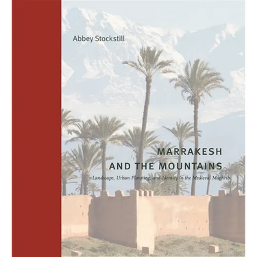 Marrakesh and the Mountains: Landscape, Urban Planning, and Identity in the Medieval Maghrib