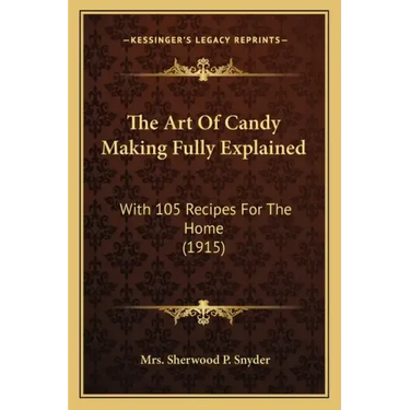 The Art Of Candy Making Fully Explained: With 105 Recipes For The Home (1915)