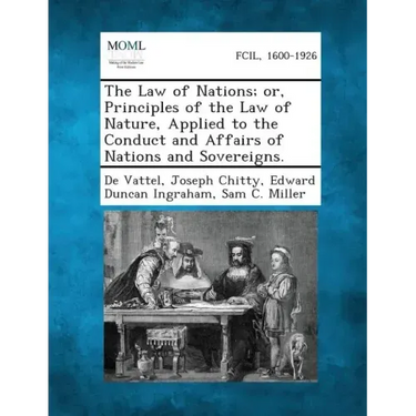 The Law of Nations; Or, Principles of the Law of Nature, Applied to the Conduct and Affairs of Nations and Sovereigns.