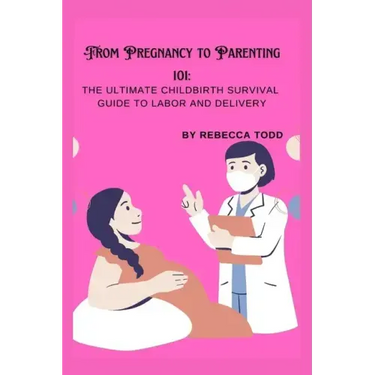 From Pregnancy to Parenting 101: The ultimate childbirth survival guide to labor and delivery