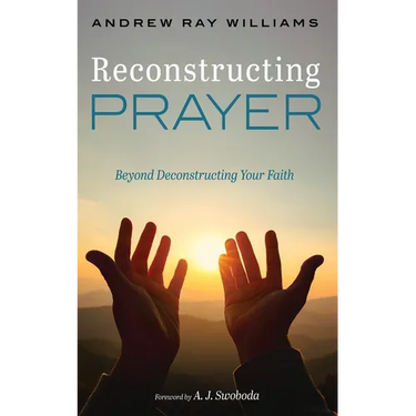 Reconstructing Prayer: Beyond Deconstructing Your Faith