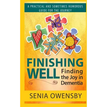 Finishing Well: Finding the Joy in Dementia: A Practical and Sometimes Humorous Guide for the Journey