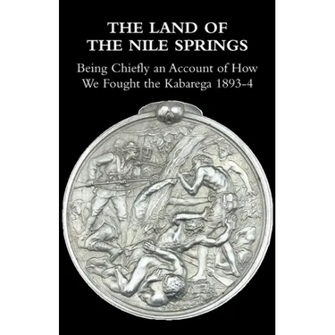 The Land of the Nile Springs: Being Chiefly an Account of How We Fought the Kabarega 1893-4