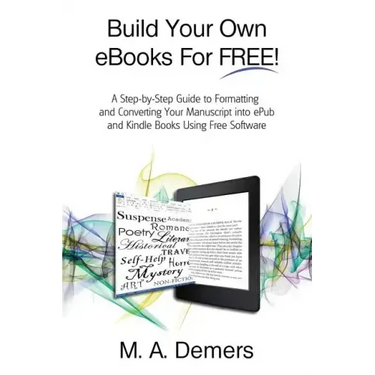 Build Your Own eBooks For FREE!: A Step-by-Step Guide to Formatting and Converting Your Manuscript into ePub and Kindle Books Using Free Software