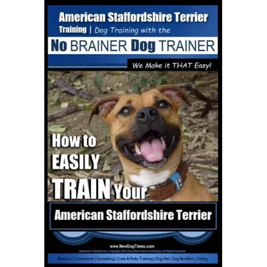 American Staffordshire Terrier Training, Dog Training with the No BRAINER Dog TRAINER We Make it THAT Easy!: How to EASILY TRAIN Your American Staffor