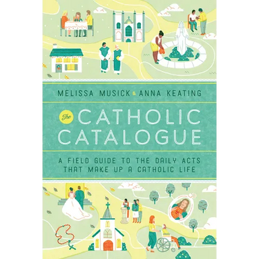 The Catholic Catalogue: A Field Guide to the Daily Acts That Make Up a Catholic Life